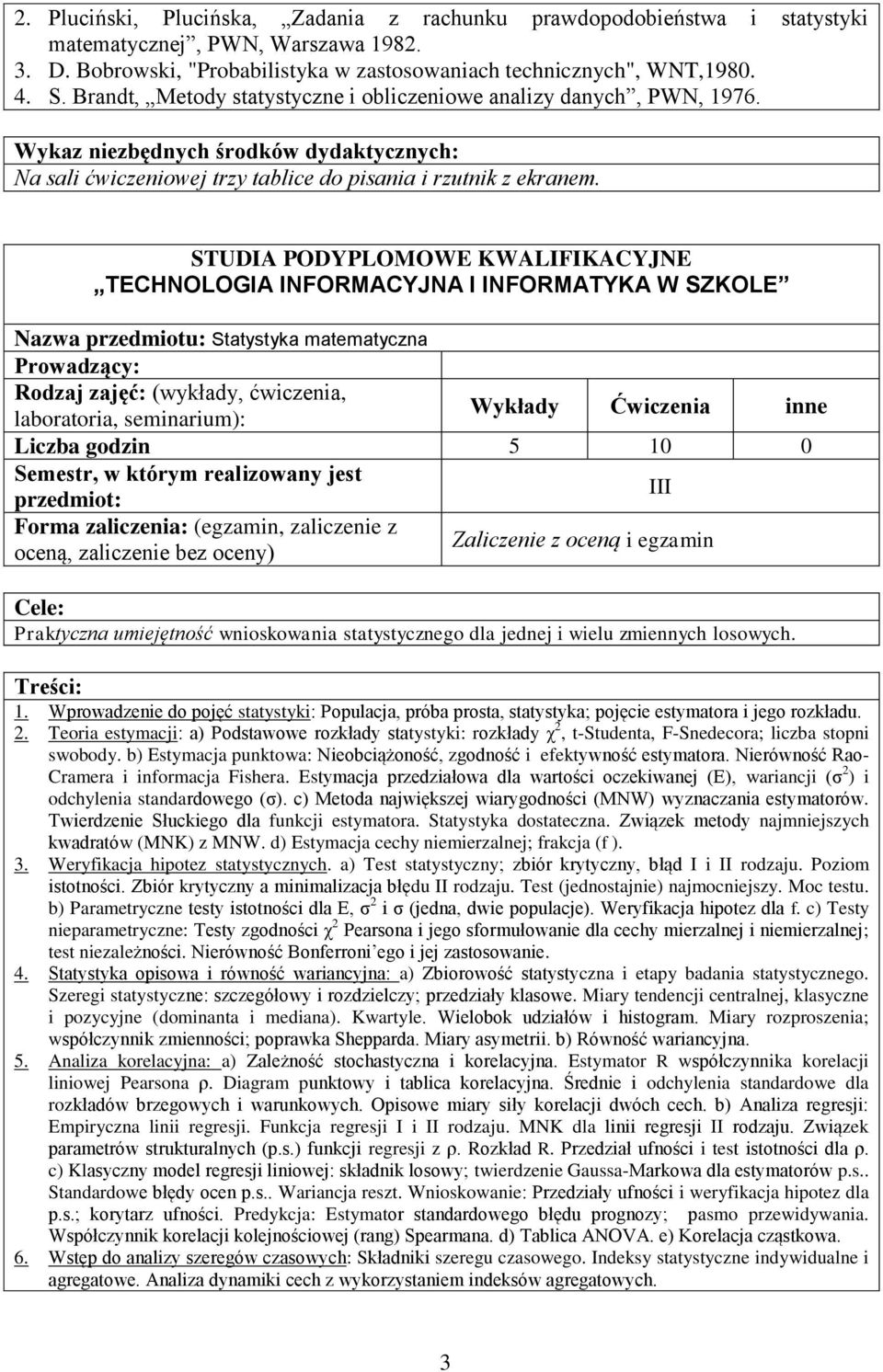 TECHNOLOGIA INFORMACYJNA I INFORMATYKA W SZKOLE Nazwa przedmiotu: Statystyka matematyczna laboratoria, seminarium): Wykłady Ćwiczenia inne Liczba godzin 5 10 0 III Zaliczenie z oceną i egzamin