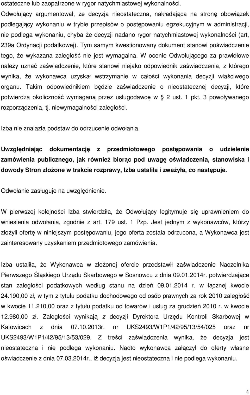 że decyzji nadano rygor natychmiastowej wykonalności (art, 239a Ordynacji podatkowej). Tym samym kwestionowany dokument stanowi poświadczenie tego, że wykazana zaległość nie jest wymagalna.