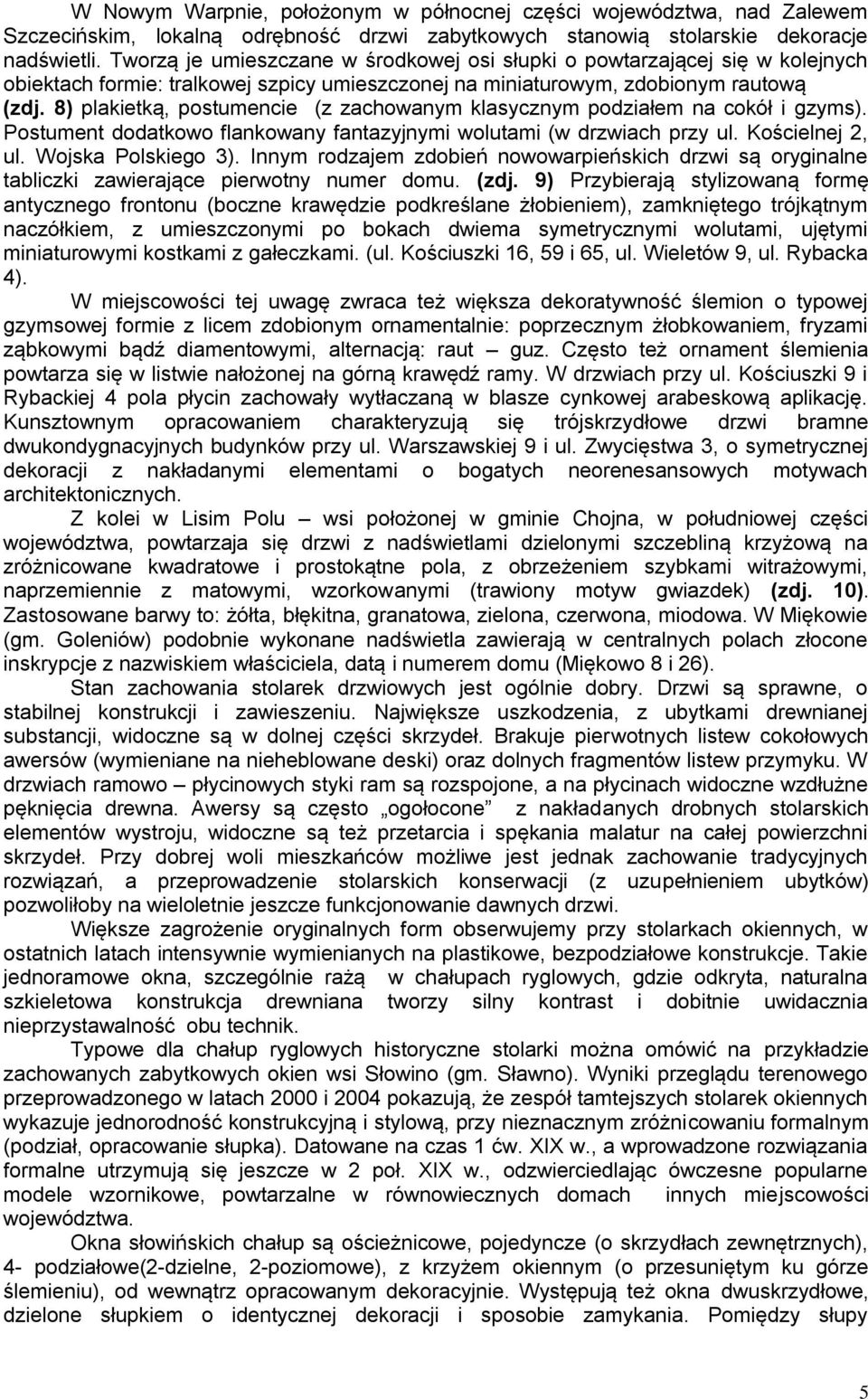 8) plakietką, postumencie (z zachowanym klasycznym podziałem na cokół i gzyms). Postument dodatkowo flankowany fantazyjnymi wolutami (w drzwiach przy ul. Kościelnej 2, ul. Wojska Polskiego 3).