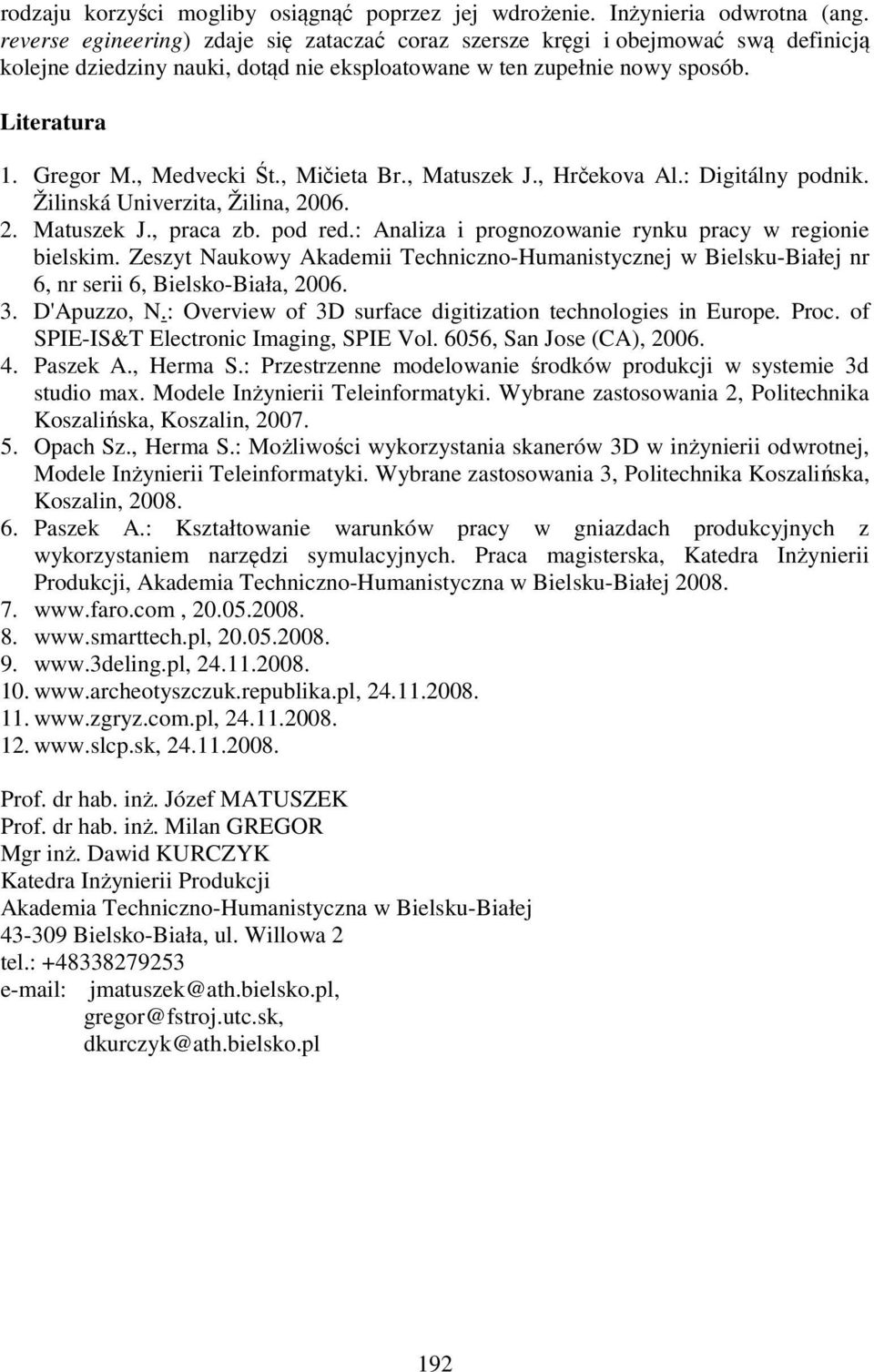 , Mičieta Br., Matuszek J., Hrčekova Al.: Digitálny podnik. Žilinská Univerzita, Žilina, 2006. 2. Matuszek J., praca zb. pod red.: Analiza i prognozowanie rynku pracy w regionie bielskim.