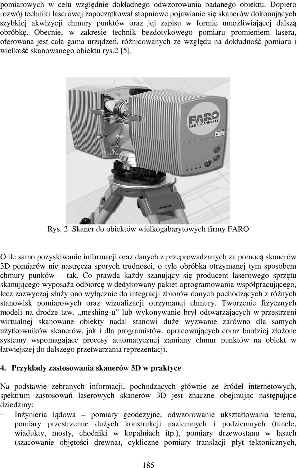 Obecnie, w zakresie technik bezdotykowego pomiaru promieniem lasera, oferowana jest cała gama urządzeń, różnicowanych ze względu na dokładność pomiaru i wielkość skanowanego obiektu rys.2 [5]. Rys. 2.