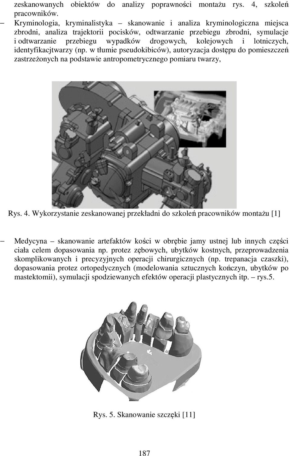 kolejowych i lotniczych, identyfikacjtwarzy (np. w tłumie pseudokibiców), autoryzacja dostępu do pomieszczeń zastrzeżonych na podstawie antropometrycznego pomiaru twarzy, Rys. 4.