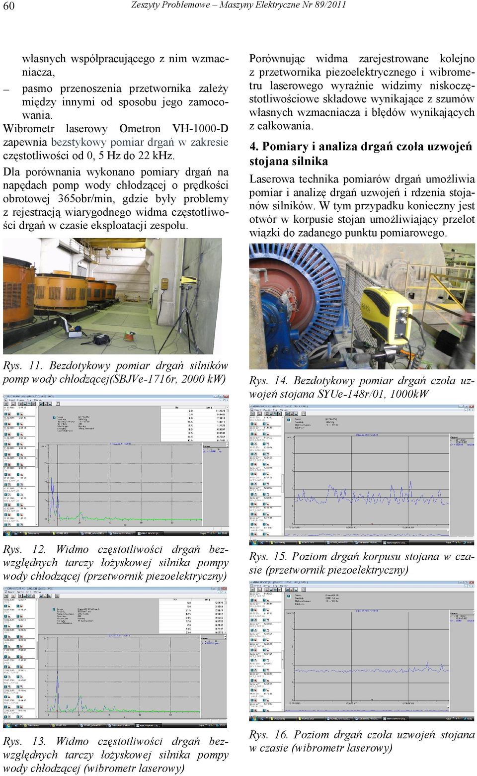 Dla porównania wykonano pomiary drgań na napędach pomp wody chłodzącej o prędkości obrotowej 365obr/min, gdzie były problemy z rejestracją wiarygodnego widma częstotliwości drgań w czasie