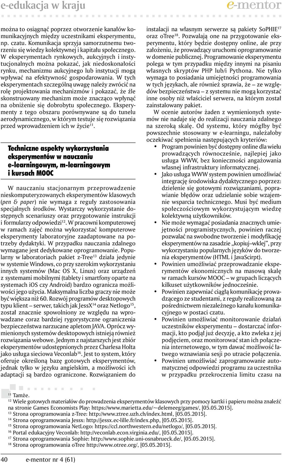 W eksperymentach rynkowych, aukcyjnych i instytucjonalnych można pokazać, jak niedoskonałości rynku, mechanizmu aukcyjnego lub instytucji mogą wpływać na efektywność gospodarowania.