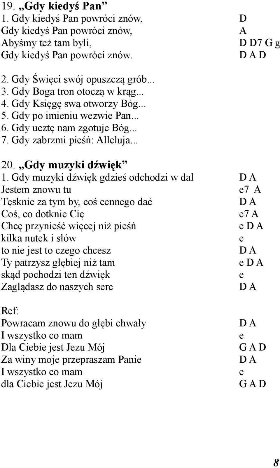 Gdy muzyki dźwięk gdzieś odchodzi w dal D A Jestem znowu tu e7 A Tęsknie za tym by, coś cennego dać D A Coś, co dotknie Cię e7 A Chcę przynieść więcej niż pieśń e D A kilka nutek i słów e to nie jest