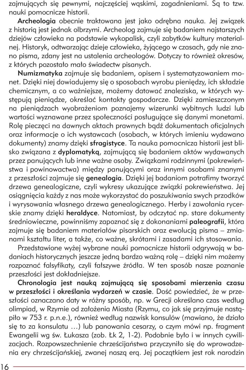 Historyk, odtwarzając dzieje człowieka, żyjącego w czasach, gdy nie znano pisma, zdany jest na ustalenia archeologów. Dotyczy to również okresów, z których pozostało mało świadectw pisanych.