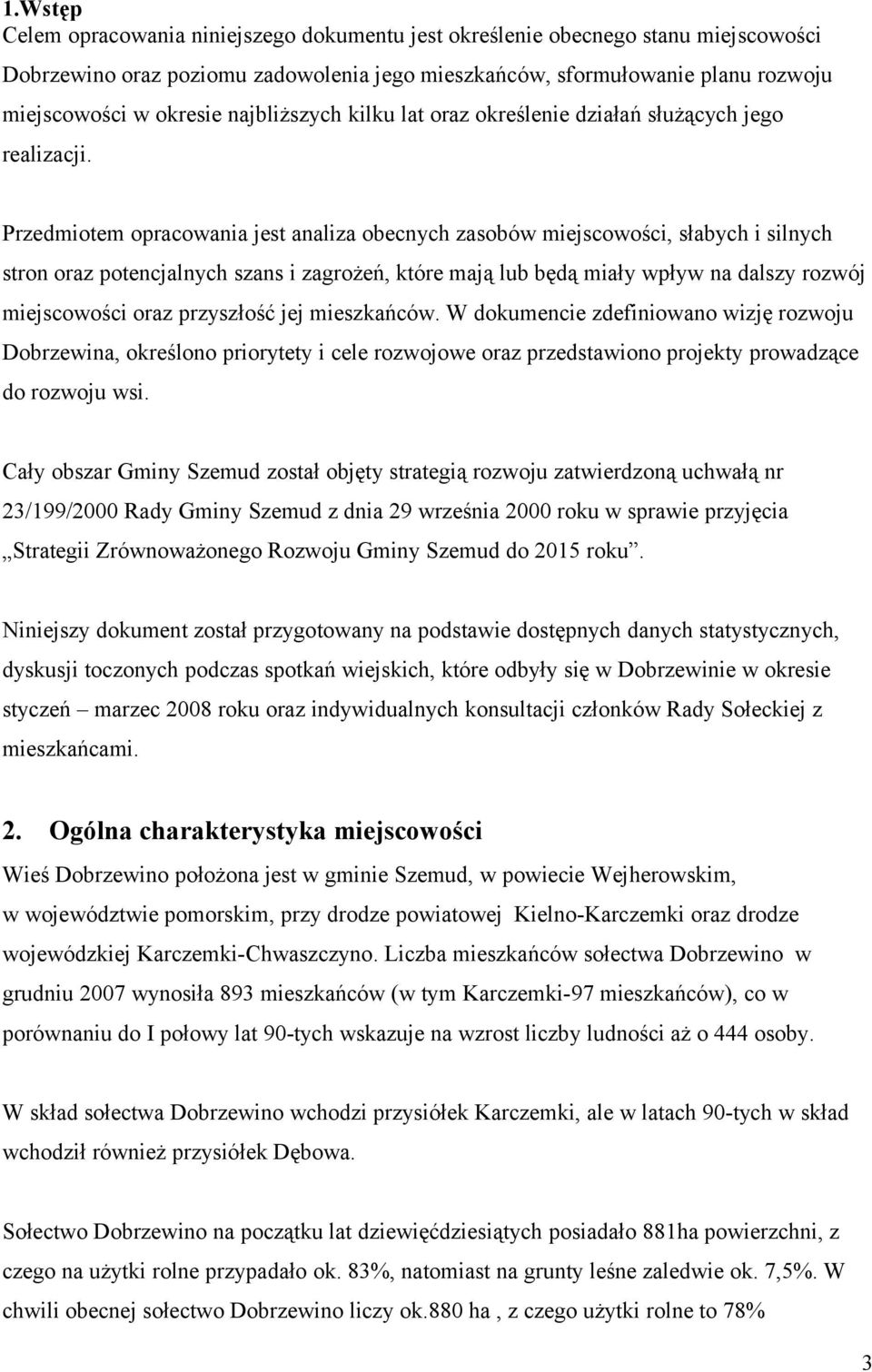 Przedmiotem opracowania jest analiza obecnych zasobów miejscowości, słabych i silnych stron oraz potencjalnych szans i zagrożeń, które mają lub będą miały wpływ na dalszy rozwój miejscowości oraz