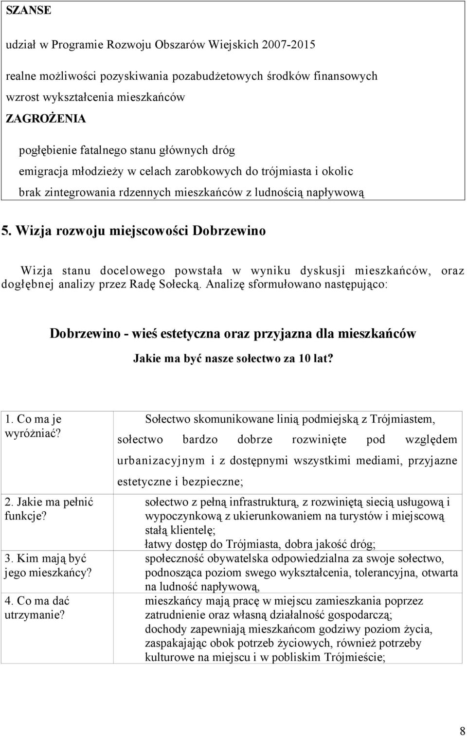 Wizja rozwoju miejscowości Dobrzewino Wizja stanu docelowego powstała w wyniku dyskusji mieszkańców, oraz dogłębnej analizy przez Radę Sołecką.