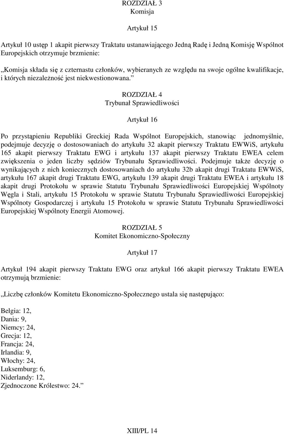 ROZDZIAŁ 4 Trybunał Sprawiedliwości Artykuł 16 Po przystąpieniu Republiki Greckiej Rada Wspólnot Europejskich, stanowiąc jednomyślnie, podejmuje decyzję o dostosowaniach do artykułu 32 akapit