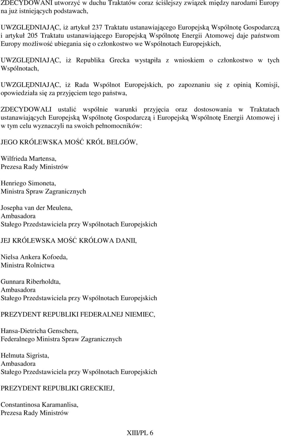 Republika Grecka wystąpiła z wnioskiem o członkostwo w tych Wspólnotach, UWZGLĘDNIAJĄC, iŝ Rada Wspólnot Europejskich, po zapoznaniu się z opinią Komisji, opowiedziała się za przyjęciem tego państwa,