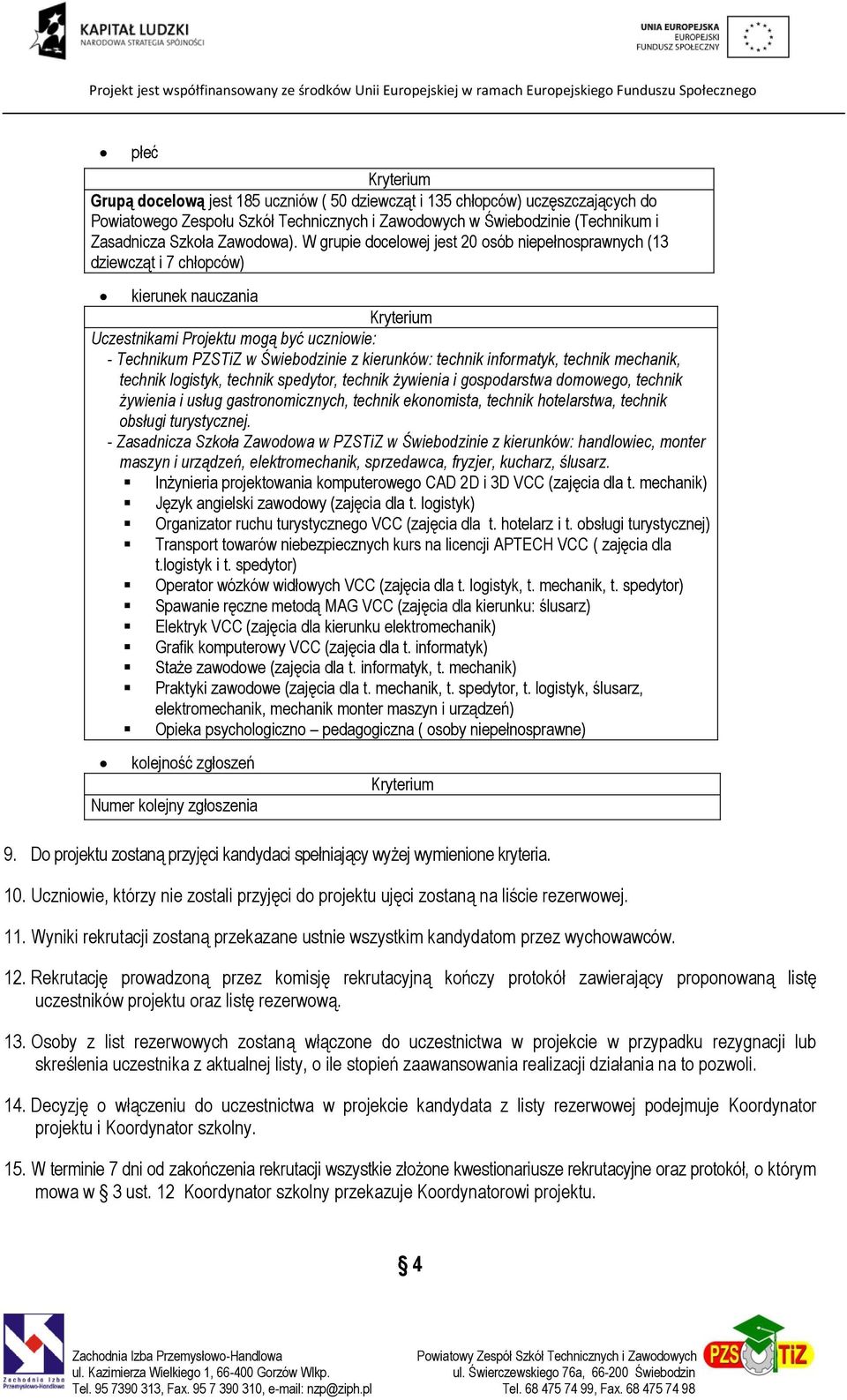 informatyk, technik mechanik, technik logistyk, technik spedytor, technik żywienia i gospodarstwa domowego, technik żywienia i usług gastronomicznych, technik ekonomista, technik hotelarstwa, technik