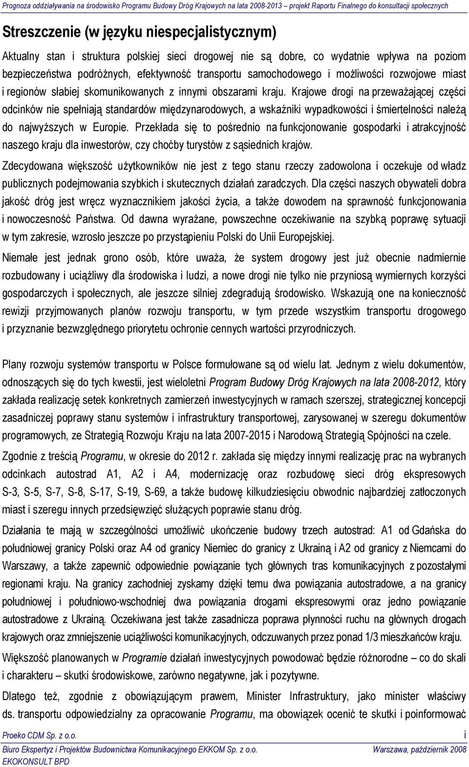 Krajowe drogi na przeważającej części odcinków nie spełniają standardów międzynarodowych, a wskaźniki wypadkowości i śmiertelności należą do najwyższych w Europie.