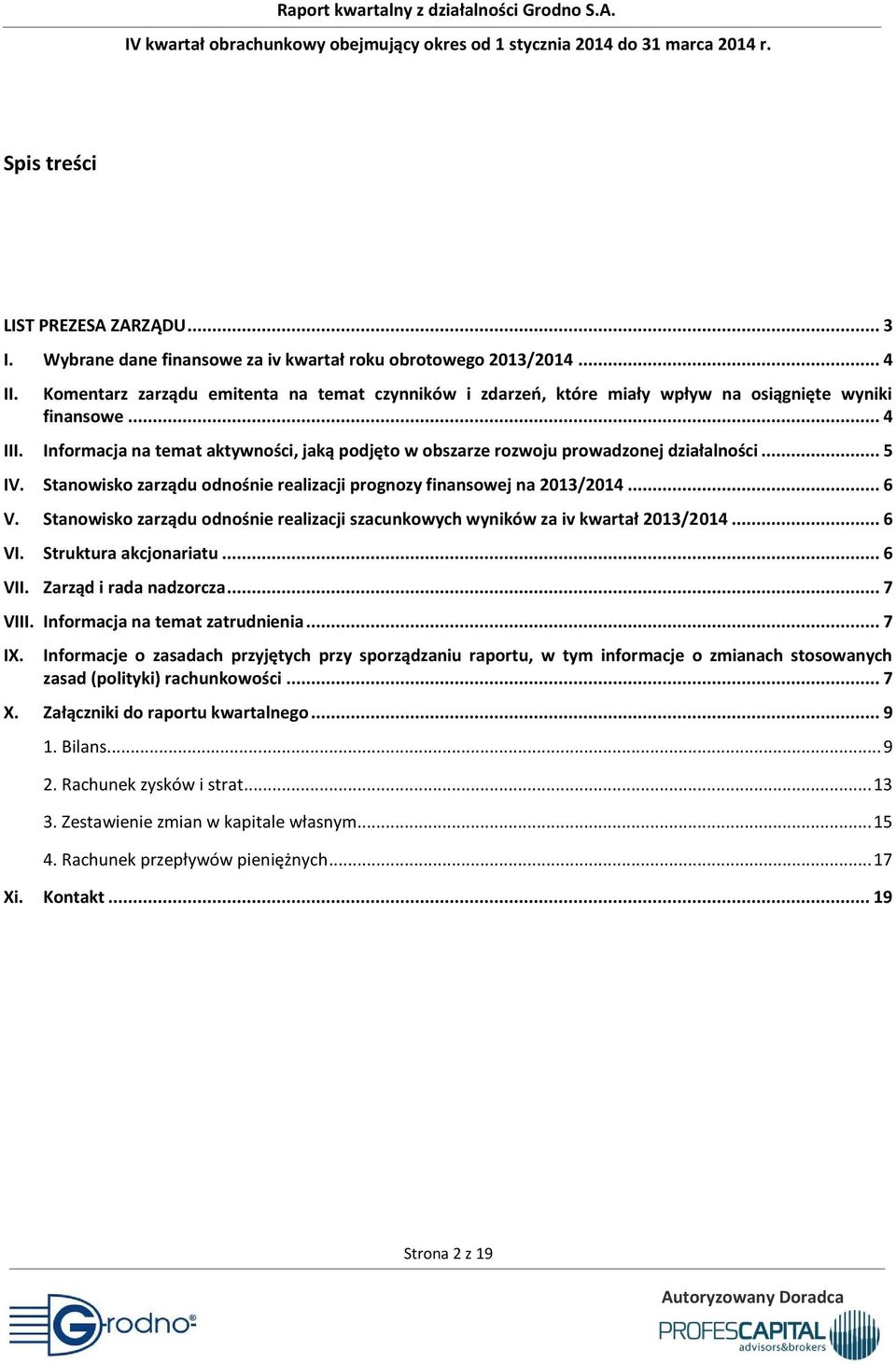 Informacja na temat aktywności, jaką podjęto w obszarze rozwoju prowadzonej działalności... 5 IV. Stanowisko zarządu odnośnie realizacji prognozy finansowej na 2013/2014... 6 V.