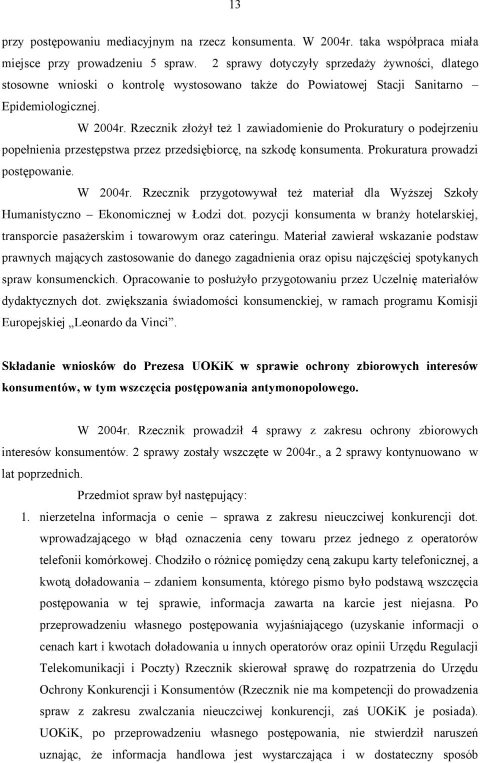 Rzecznik złożył też 1 zawiadomienie do Prokuratury o podejrzeniu popełnienia przestępstwa przez przedsiębiorcę, na szkodę konsumenta. Prokuratura prowadzi postępowanie. W 2004r.