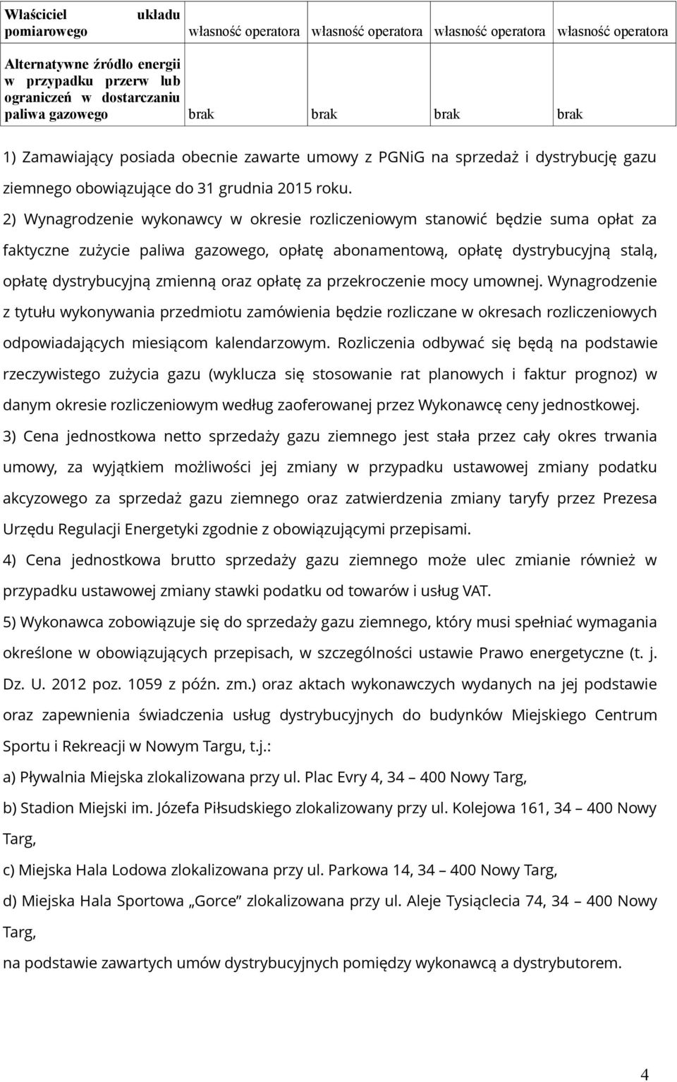 2) Wynagrodzenie wykonawcy w okresie rozliczeniowym stanowić będzie suma opłat za faktyczne zużycie paliwa gazowego, opłatę abonamentową, opłatę dystrybucyjną stalą, opłatę dystrybucyjną zmienną oraz