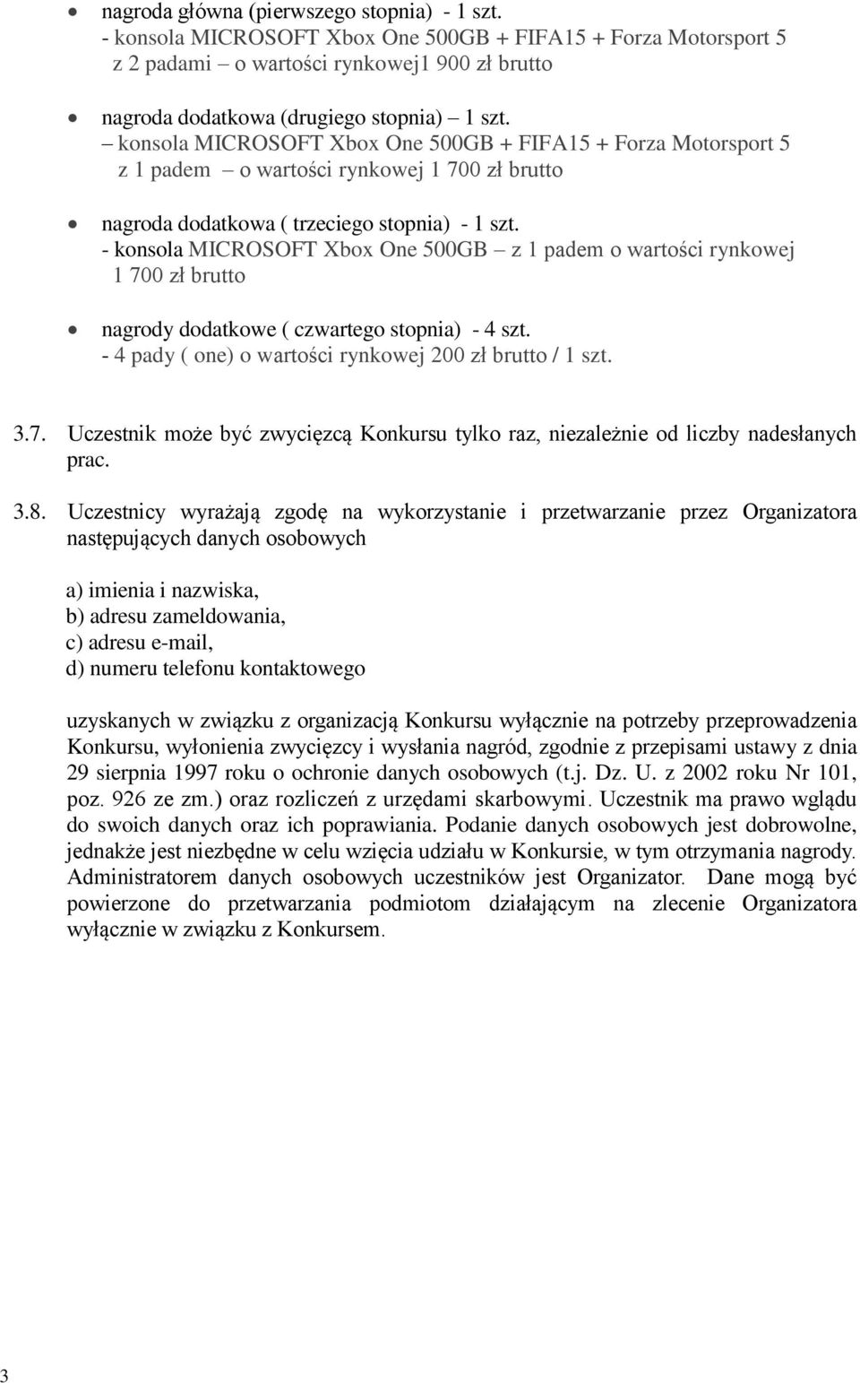 - konsola MICROSOFT Xbox One 500GB z 1 padem o wartości rynkowej 1 700 zł brutto nagrody dodatkowe ( czwartego stopnia) - 4 szt. - 4 pady ( one) o wartości rynkowej 200 zł brutto / 1 szt. 3.7. Uczestnik może być zwycięzcą Konkursu tylko raz, niezależnie od liczby nadesłanych prac.