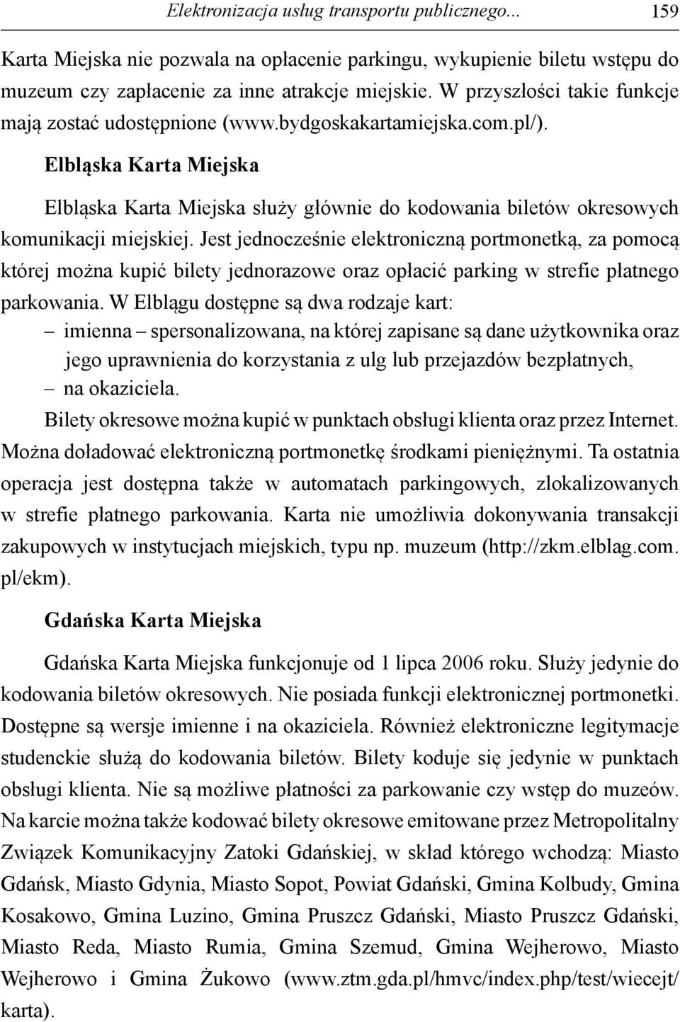 Jest jednocześnie elektroniczną portmonetką, za pomocą której można kupić bilety jednorazowe oraz opłacić parking w strefie płatnego parkowania.