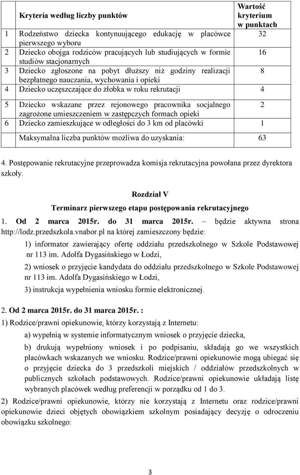 Dziecko wskazane przez rejonowego pracownika socjalnego 2 zagrożone umieszczeniem w zastępczych formach opieki 6 Dziecko zamieszkujące w odległości do 3 km od placówki 1 Maksymalna liczba punktów