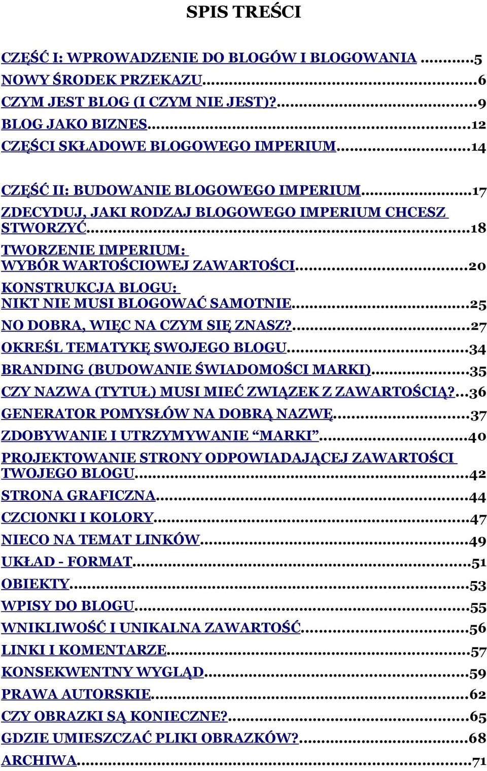 ..20 KONSTRUKCJA BLOGU: NIKT NIE MUSI BLOGOWAĆ SAMOTNIE...25 NO DOBRA, WIĘC NA CZYM SIĘ ZNASZ?...27 OKREŚL TEMATYKĘ SWOJEGO BLOGU...34 BRANDING (BUDOWANIE ŚWIADOMOŚCI MARKI).