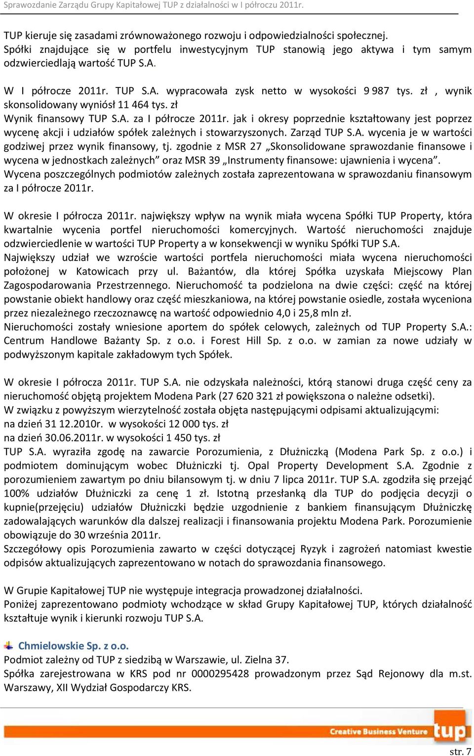 jak i okresy poprzednie kształtowany jest poprzez wycenę akcji i udziałów spółek zależnych i stowarzyszonych. Zarząd TUP S.A. wycenia je w wartości godziwej przez wynik finansowy, tj.