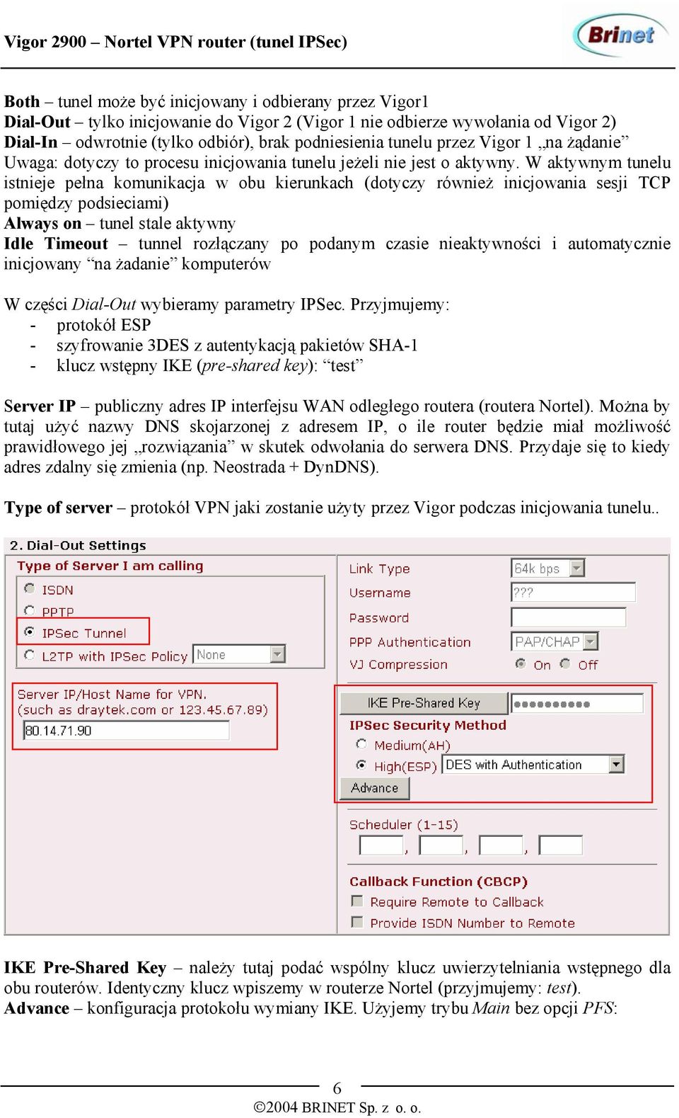 W aktywnym tunelu istnieje pełna komunikacja w obu kierunkach (dotyczy również inicjowania sesji TCP pomiędzy podsieciami) Always on tunel stale aktywny Idle Timeout tunnel rozłączany po podanym