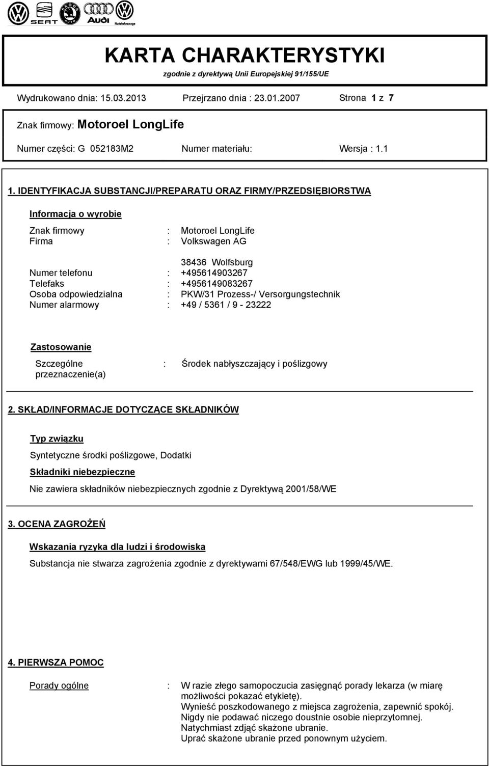 +4956149083267 Osoba odpowiedzialna : PKW/31 Prozess-/ Versorgungstechnik Numer alarmowy : +49 / 5361 / 9-23222 Zastosowanie Szczególne przeznaczenie(a) : Środek nabłyszczający i poślizgowy 2.