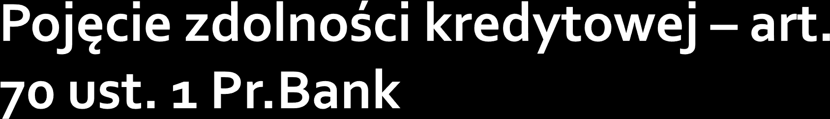 Przez zdolność kredytową rozumie się zdolność do spłaty zaciągniętego kredytu wraz z odsetkami w terminach określonych w umowie.