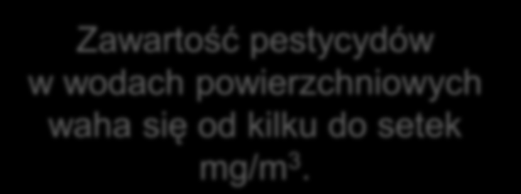 Największe stężenia pestycydów są stwierdzane w okresie spływu wód roztopowych lub powodziowych oraz podczas