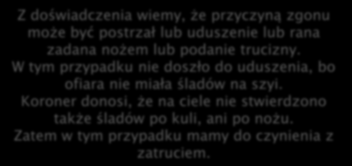 Tym razem przyjrzymy się na chwilę pracy pewnego policjanta: Z doświadczenia wiemy, że przyczyną zgonu może być postrzał lub uduszenie lub rana zadana nożem lub podanie trucizny.