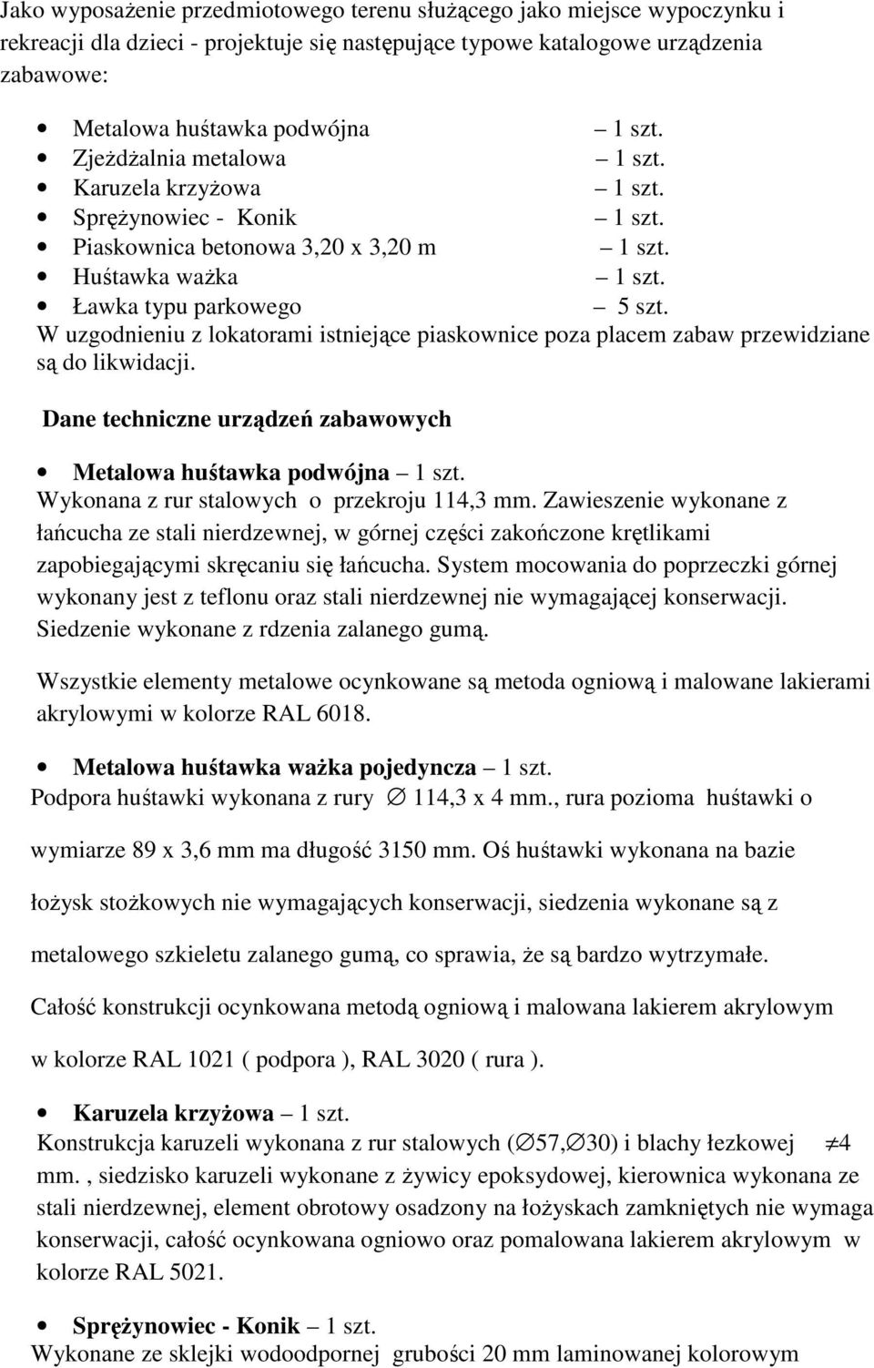 W uzgodnieniu z lokatorami istniejące piaskownice poza placem zabaw przewidziane są do likwidacji. Dane techniczne urządzeń zabawowych Metalowa huśtawka podwójna 1 szt.