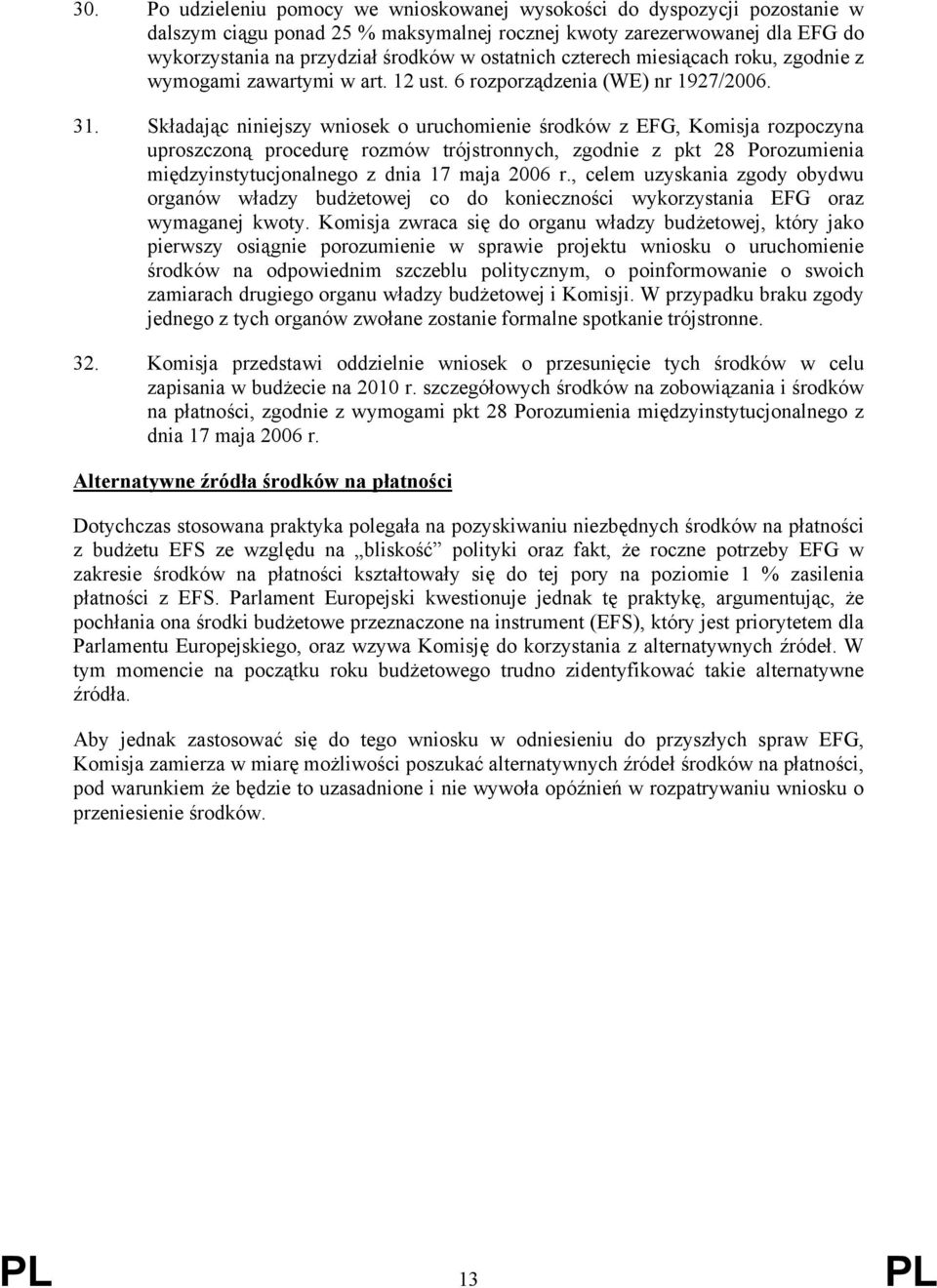 Składając niniejszy wniosek o uruchomienie środków z EFG, Komisja rozpoczyna uproszczoną procedurę rozmów trójstronnych, zgodnie z pkt 28 Porozumienia międzyinstytucjonalnego z dnia 17 maja 2006 r.
