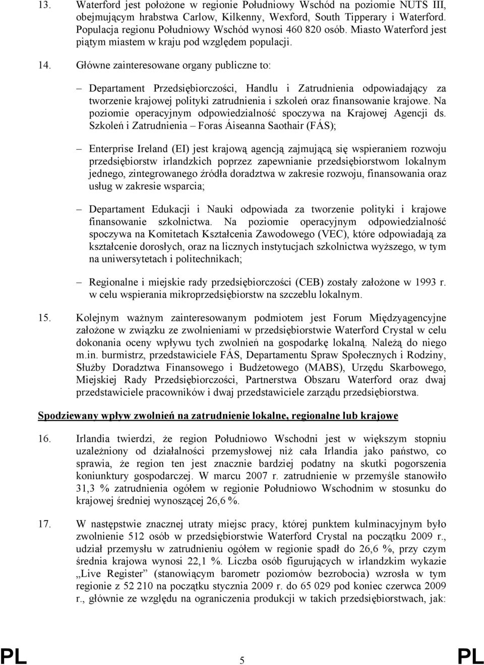 Główne zainteresowane organy publiczne to: Departament Przedsiębiorczości, Handlu i Zatrudnienia odpowiadający za tworzenie krajowej polityki zatrudnienia i szkoleń oraz finansowanie krajowe.