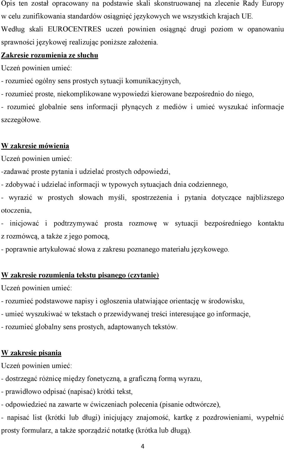 Zakresie rozumienia ze słuchu - rozumieć ogólny sens prostych sytuacji komunikacyjnych, - rozumieć proste, niekomplikowane wypowiedzi kierowane bezpośrednio do niego, - rozumieć globalnie sens