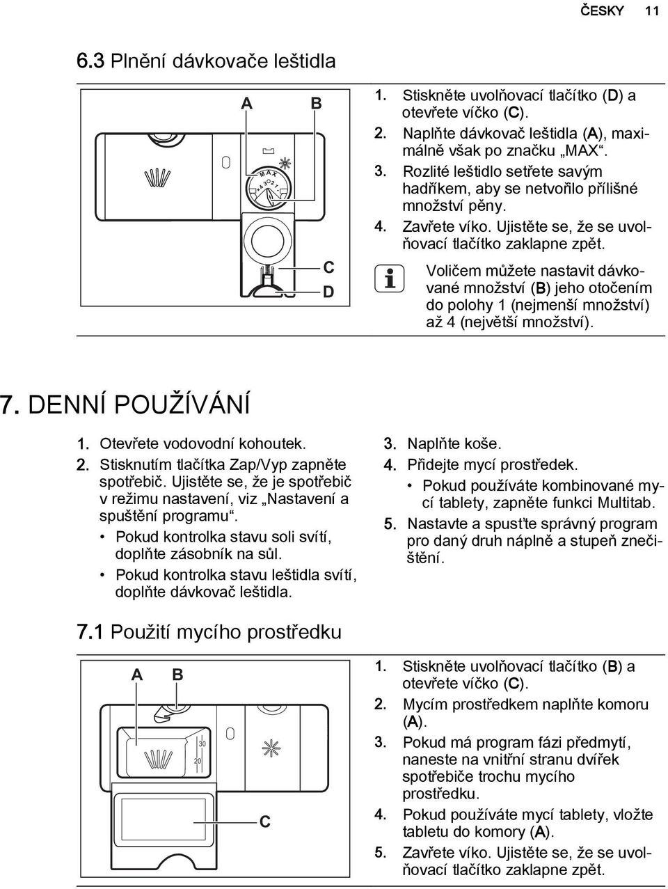 DENNÍ POUŽÍVÁNÍ 1. Otevřete vodovodní kohoutek. 2. Stisknutím tlačítka Zap/Vyp zapněte spotřebič. Ujistěte se, že je spotřebič v režimu nastavení, viz Nastavení a spuštění programu.