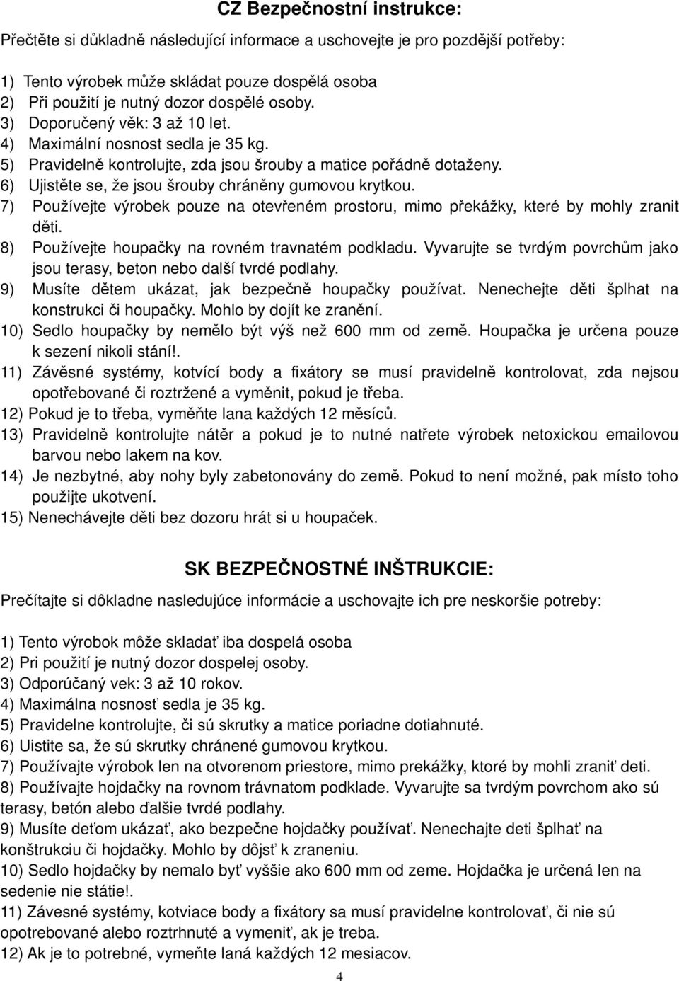 7) Používejte výrobek pouze na oteveném prostoru, mimo pekážky, které by mohly zranit dti. 8) Používejte houpaky na rovném travnatém podkladu.