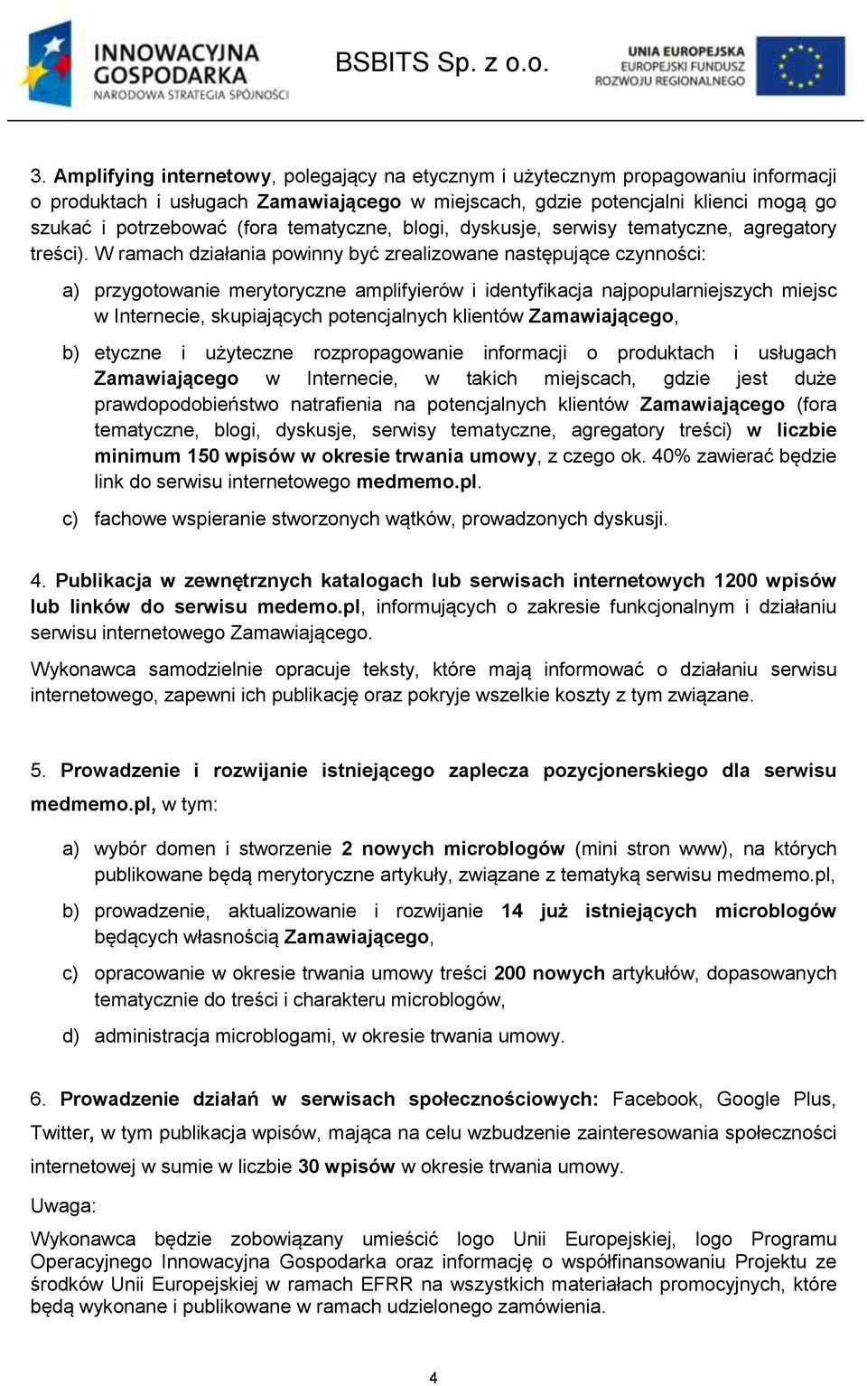 W ramach działania powinny być zrealizowane następujące czynności: a) przygotowanie merytoryczne amplifyierów i identyfikacja najpopularniejszych miejsc w Internecie, skupiających potencjalnych