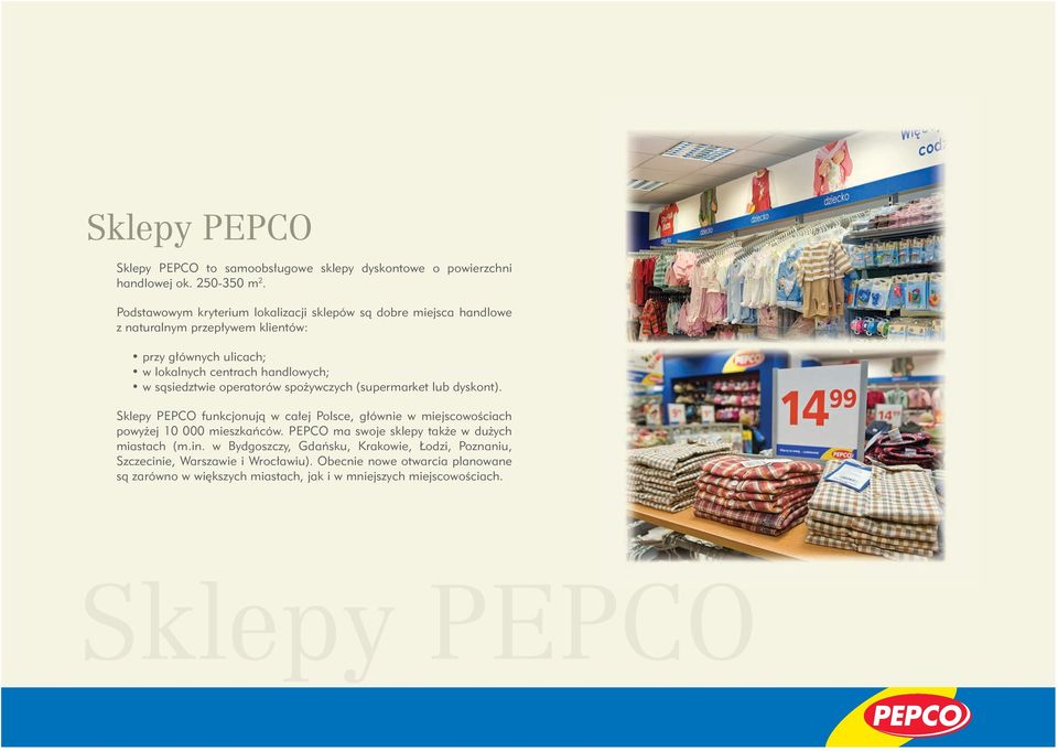 sąsiedztwie operatorów spożywczych (supermarket lub dyskont). Sklepy PEPCO funkcjonują w całej Polsce, głównie w miejscowościach powyżej 10 000 mieszkańców.