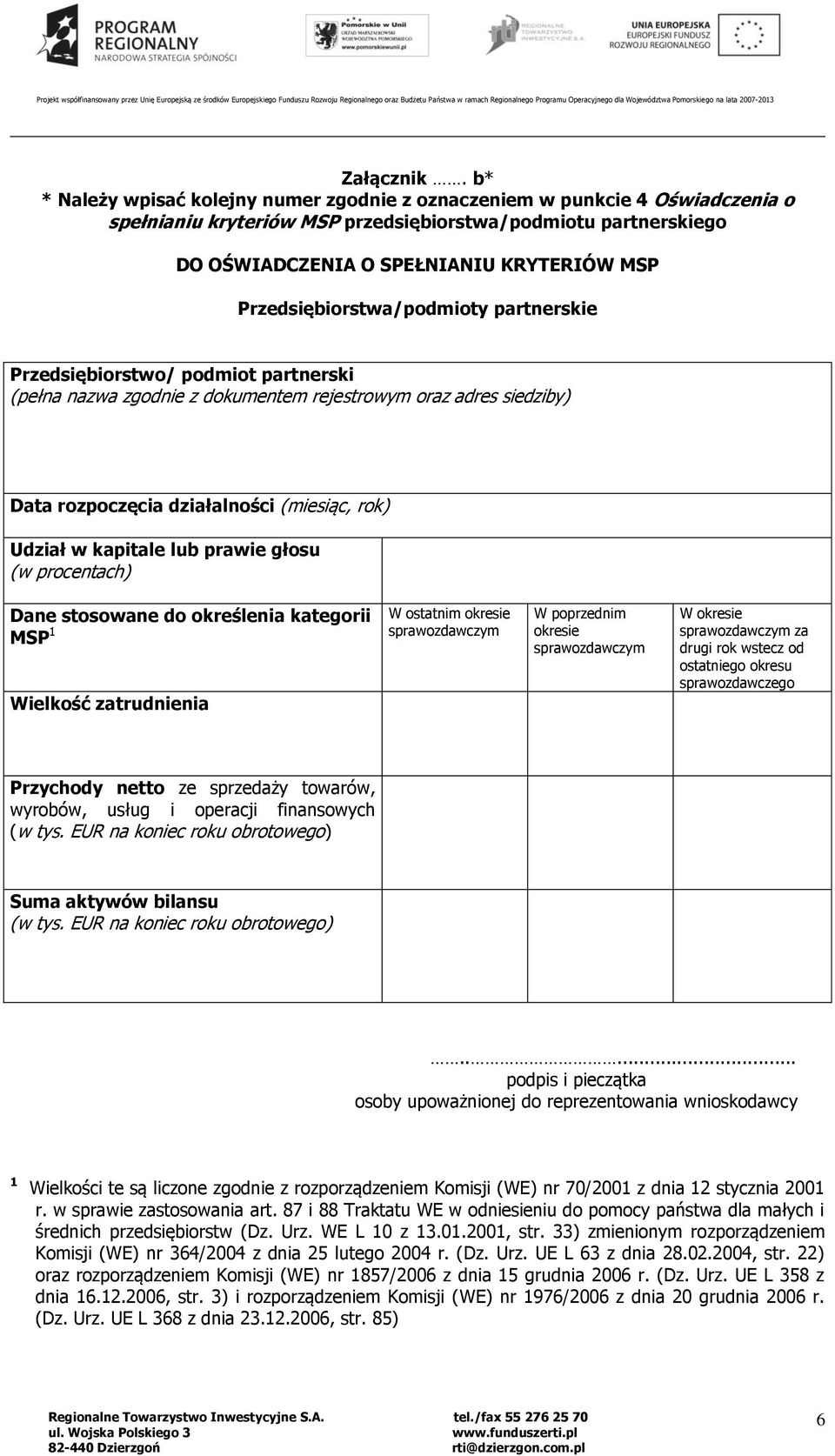 Przedsiębiorstwa/podmioty partnerskie Przedsiębiorstwo/ podmiot partnerski (pełna nazwa zgodnie z dokumentem rejestrowym oraz adres siedziby) Data rozpoczęcia działalności (miesiąc, rok) Udział w