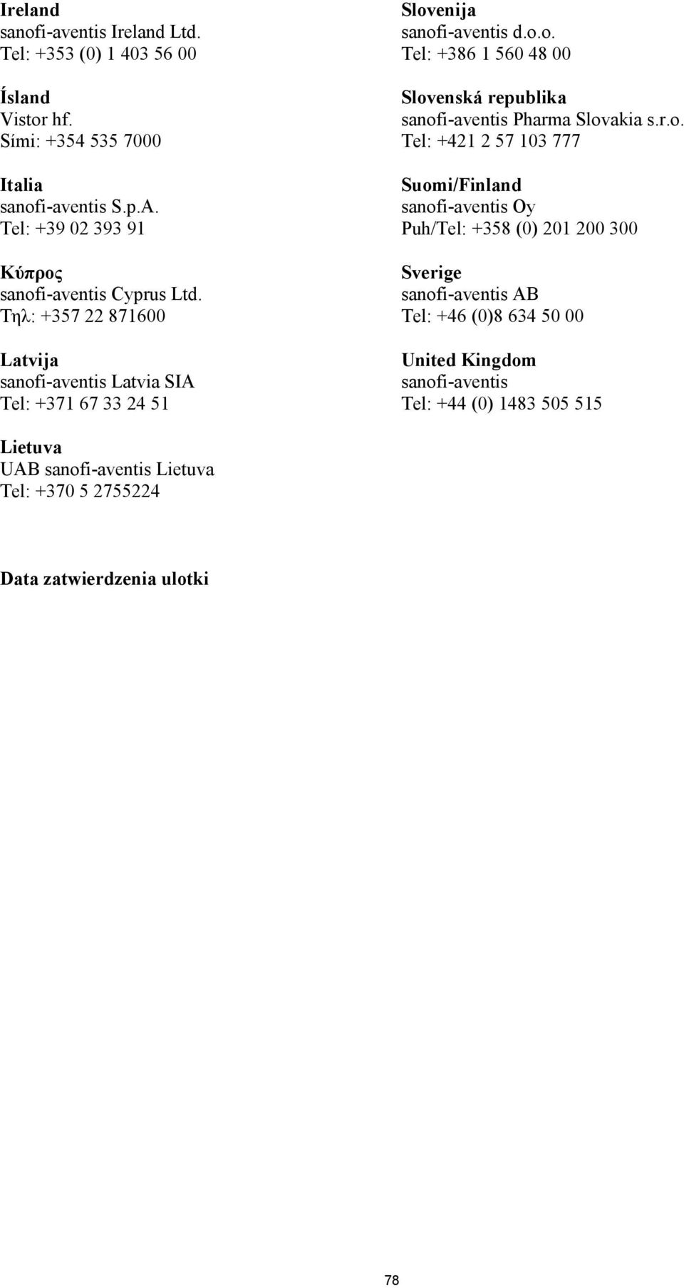 r.o. Tel: +421 2 57 103 777 Suomi/Finland sanofi-aventis Oy Puh/Tel: +358 (0) 201 200 300 Sverige sanofi-aventis AB Tel: +46 (0)8 634 50 00 United Kingdom