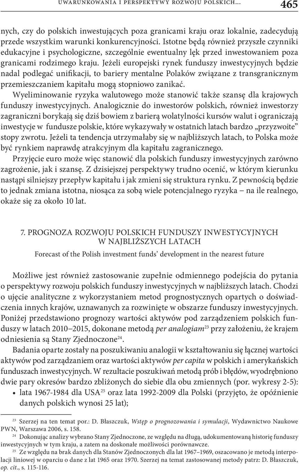 Jeżeli europejski rynek funduszy inwestycyjnych będzie nadal podlegać unifikacji, to bariery mentalne Polaków związane z transgranicznym przemieszczaniem kapitału mogą stopniowo zanikać.