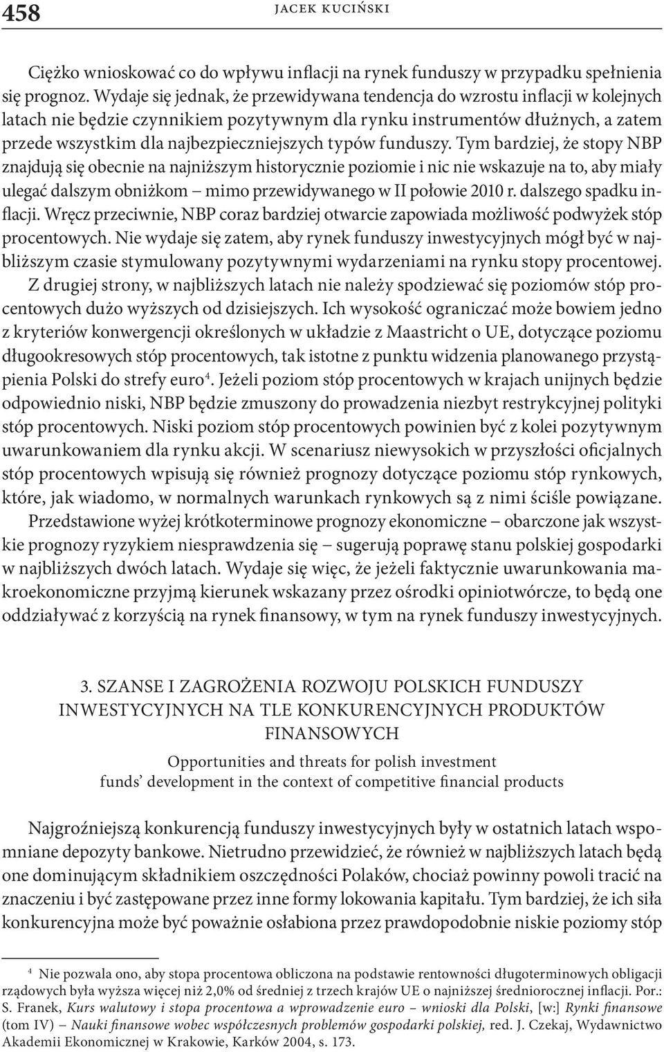 typów funduszy. Tym bardziej, że stopy NBP znajdują się obecnie na najniższym historycznie poziomie i nic nie wskazuje na to, aby miały ulegać dalszym obniżkom mimo przewidywanego w II połowie 2010 r.