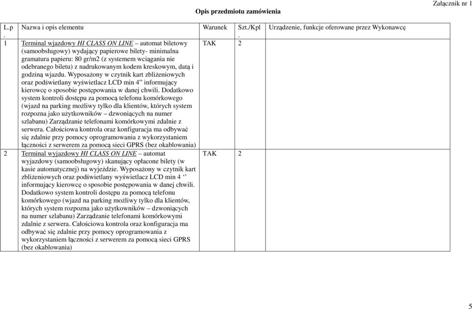 nadrukowanym kodem kreskowym, datą i godziną wjazdu. Wyposażony w czytnik kart zbliżeniowych oraz podświetlany wyświetlacz LCD min 4 informujący kierowcę o sposobie postępowania w danej chwili.