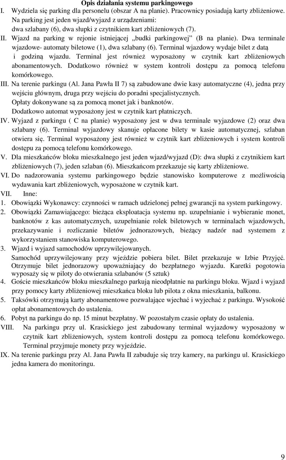 Dwa terminale wjazdowe- automaty biletowe (1), dwa szlabany (6). Terminal wjazdowy wydaje bilet z datą i godziną wjazdu. Terminal jest również wyposażony w czytnik kart zbliżeniowych abonamentowych.