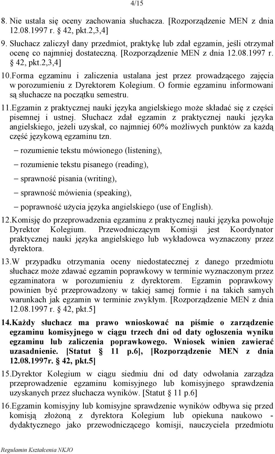 Forma egzaminu i zaliczenia ustalana jest przez prowadzącego zajęcia w porozumieniu z Dyrektorem Kolegium. O formie egzaminu informowani są słuchacze na początku semestru. 11.