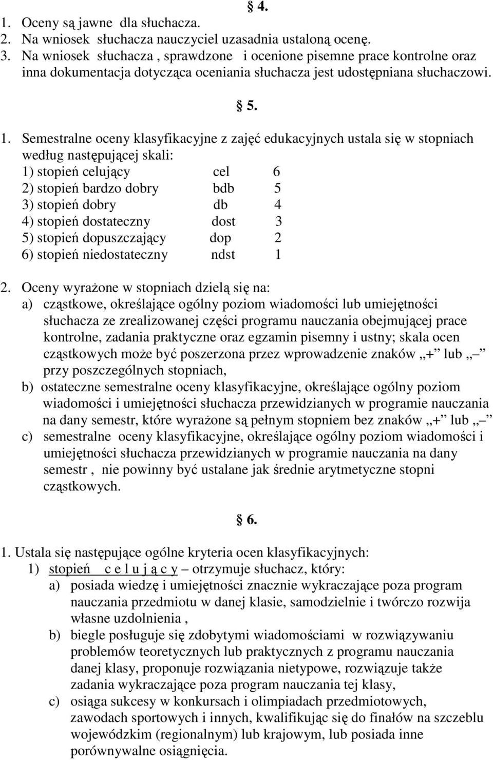 Semestralne oceny klasyfikacyjne z zajęć edukacyjnych ustala się w stopniach według następującej skali: 1) stopień celujący cel 6 2) stopień bardzo dobry bdb 5 3) stopień dobry db 4 4) stopień