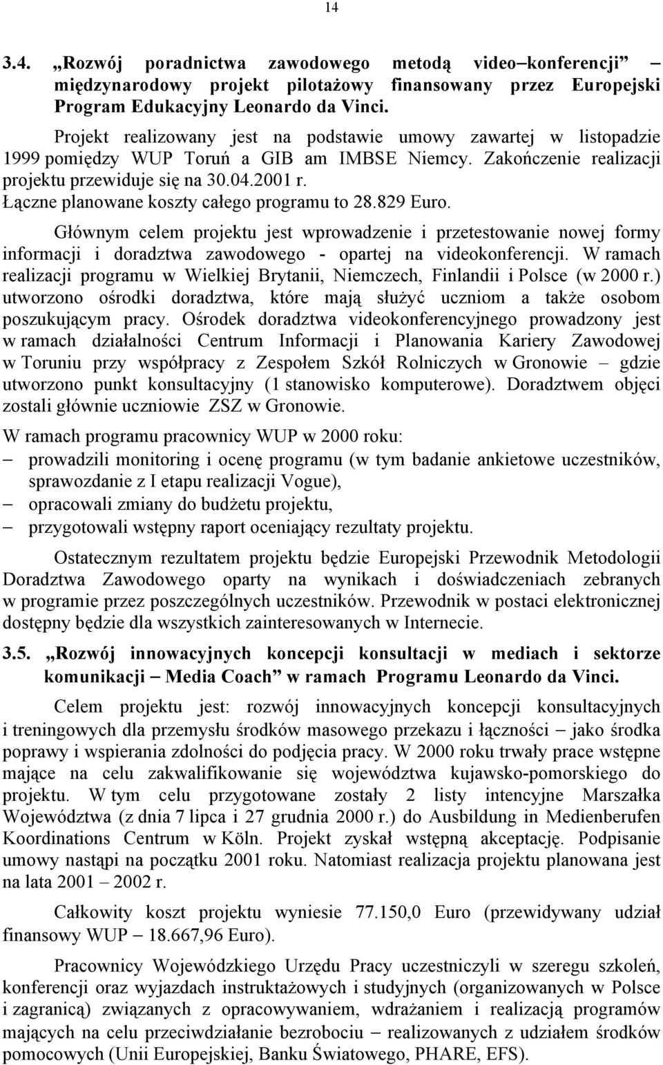 Łączne planowane koszty całego programu to 28.829 Euro. Głównym celem projektu jest wprowadzenie i przetestowanie nowej formy informacji i doradztwa zawodowego - opartej na videokonferencji.