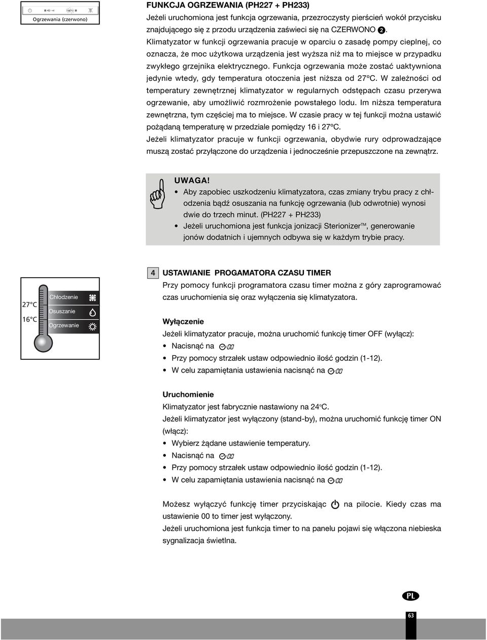 Klimatyzator w funkcji ogrzewania pracuje w oparciu o zasadę pompy cieplnej, co oznacza, że moc użytkowa urządzenia jest wyższa niż ma to miejsce w przypadku zwykłego grzejnika elektrycznego.