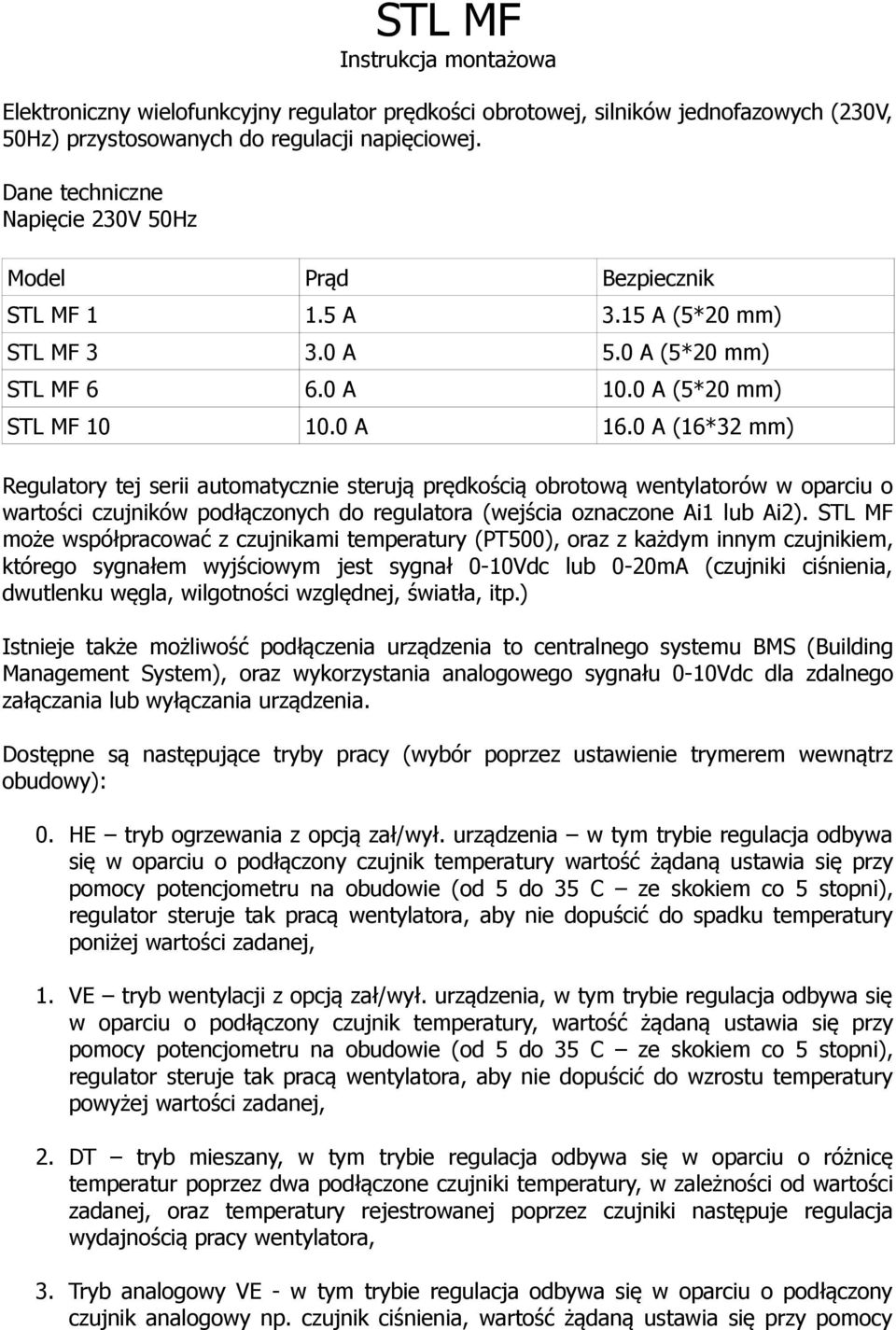 0 A (16*32 mm) Regulatory tej serii automatycznie sterują prędkością obrotową wentylatorów w oparciu o wartości czujników podłączonych do regulatora (wejścia oznaczone Ai1 lub Ai2).