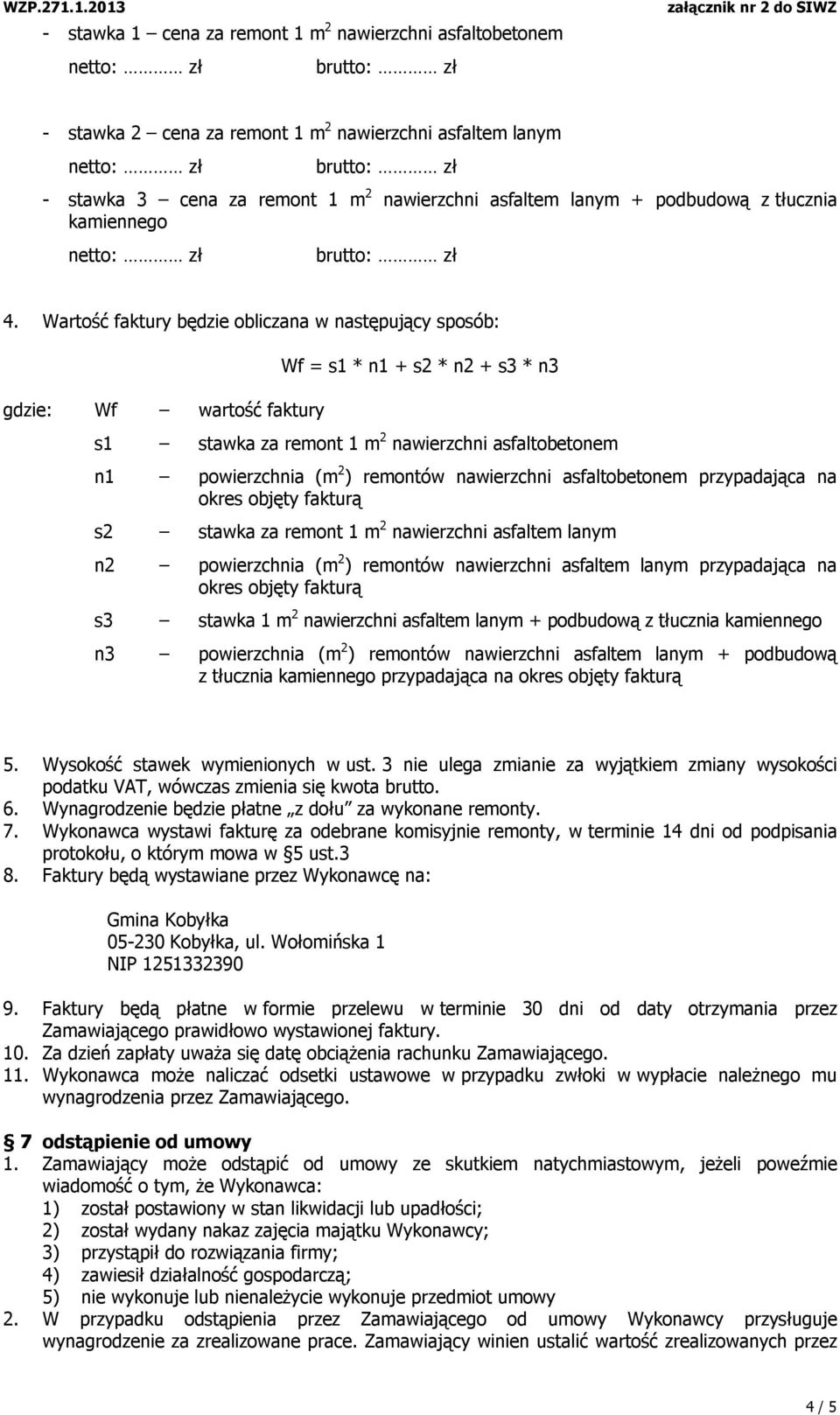 Wartość faktury będzie obliczana w następujący sposób: gdzie: Wf wartość faktury Wf = s1 * n1 + s2 * n2 + s3 * n3 s1 stawka za remont 1 m 2 nawierzchni asfaltobetonem n1 powierzchnia (m 2 ) remontów