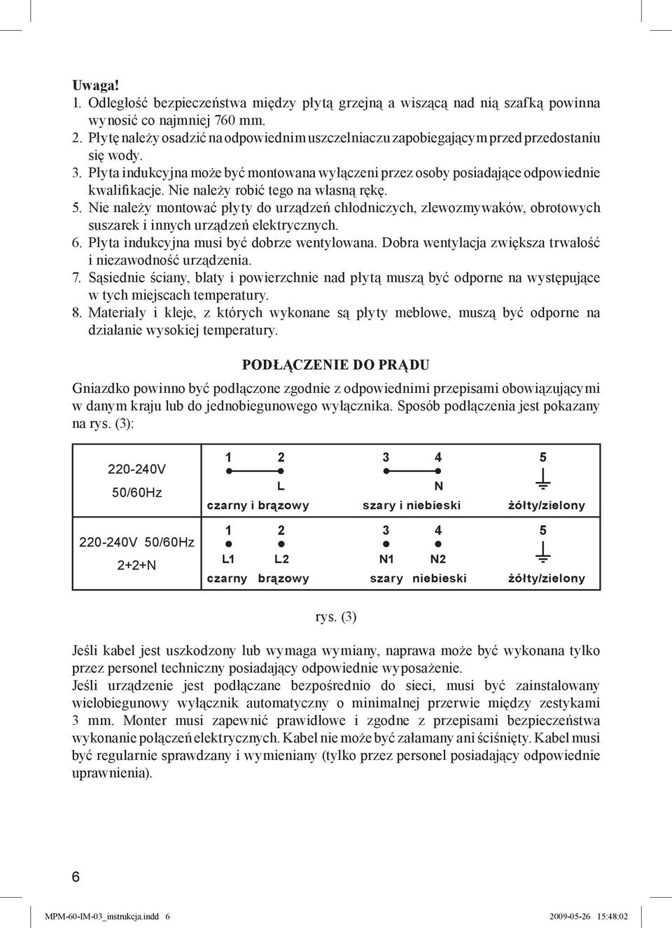 Nie należy robić tego na własną rękę. 5. Nie należy montować płyty do urządzeń chłodniczych, zlewozmywaków, obrotowych suszarek i innych urządzeń elektrycznych. 6.